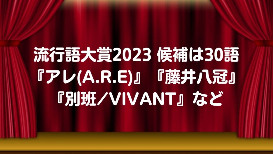 流行語大賞2023 候補は30語『アレ(A.R.E)』『藤井八冠』『別班/VIVANT』など