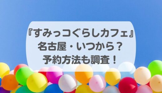 『すみっコぐらしカフェ』名古屋・いつから？予約方法も調査！