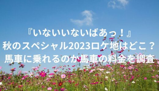 『いないいないばあっ！』秋のスペシャル2023ロケ地はどこ？馬車に乗れるのか馬車の料金を調査