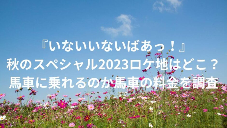 『いないいないばあっ！』秋のスペシャル2023ロケ地はどこ？馬車に乗れるのか馬車の料金を調査