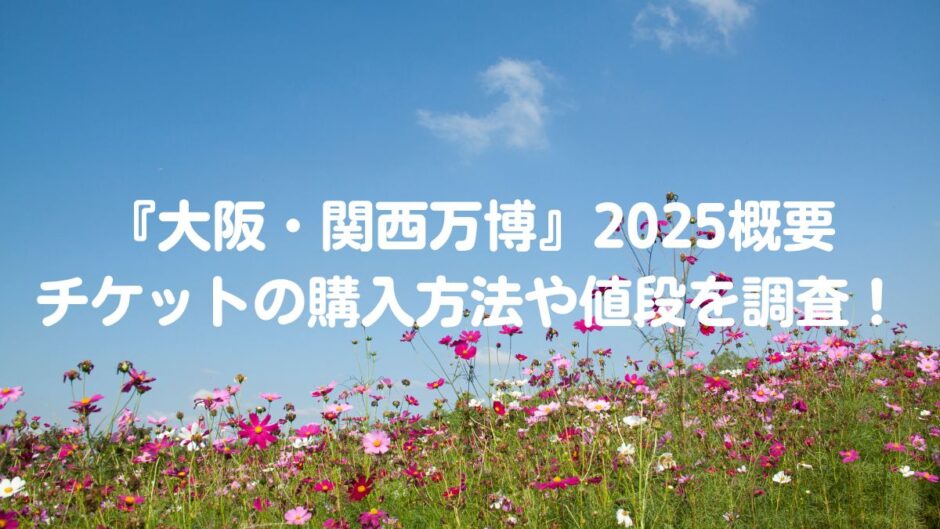 『大阪・関西万博』2025概要とチケットの購入方法や値段を調査！