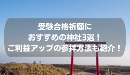 受験合格祈願におすすめの神社3選！ご利益アップの参拝方法も紹介！