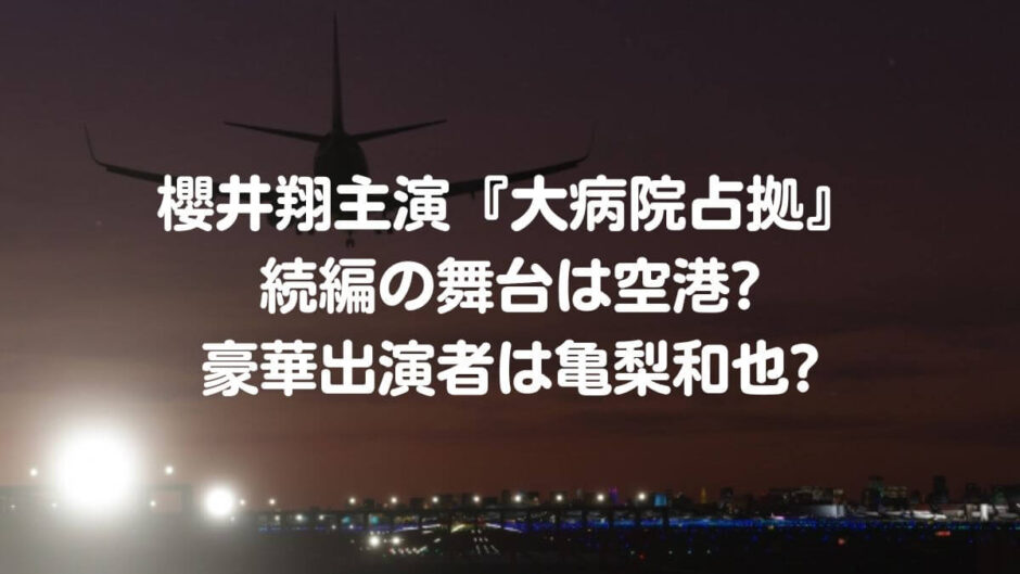 櫻井翔主演『大病院占拠』続編の舞台は空港?豪華出演者は亀梨和也?